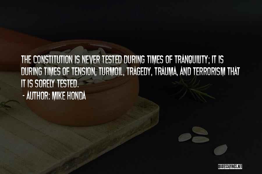 Mike Honda Quotes: The Constitution Is Never Tested During Times Of Tranquility; It Is During Times Of Tension, Turmoil, Tragedy, Trauma, And Terrorism