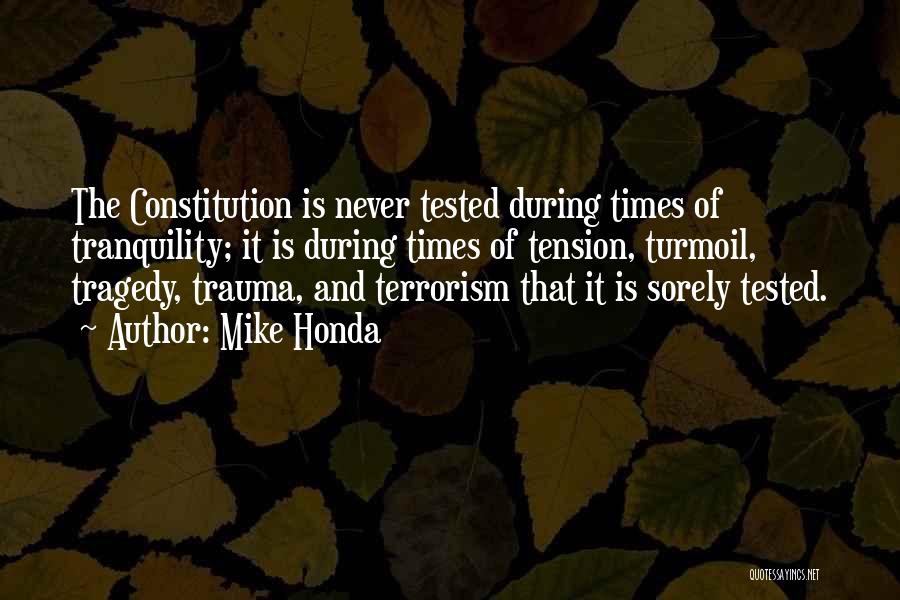 Mike Honda Quotes: The Constitution Is Never Tested During Times Of Tranquility; It Is During Times Of Tension, Turmoil, Tragedy, Trauma, And Terrorism