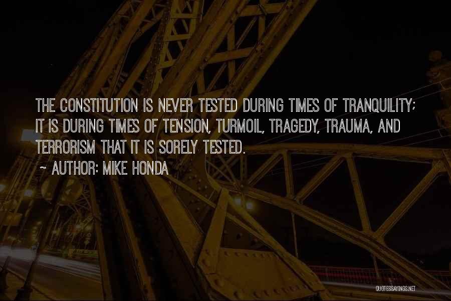 Mike Honda Quotes: The Constitution Is Never Tested During Times Of Tranquility; It Is During Times Of Tension, Turmoil, Tragedy, Trauma, And Terrorism