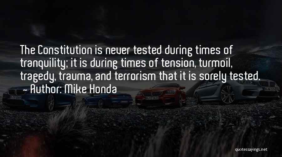 Mike Honda Quotes: The Constitution Is Never Tested During Times Of Tranquility; It Is During Times Of Tension, Turmoil, Tragedy, Trauma, And Terrorism