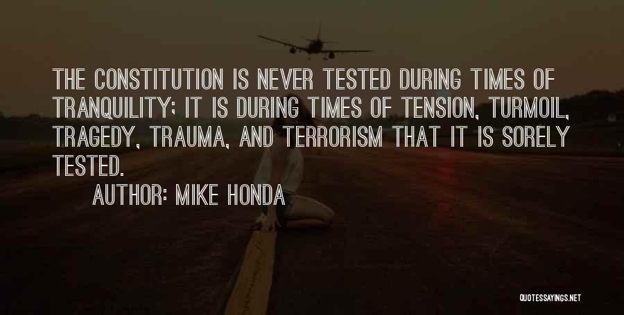 Mike Honda Quotes: The Constitution Is Never Tested During Times Of Tranquility; It Is During Times Of Tension, Turmoil, Tragedy, Trauma, And Terrorism