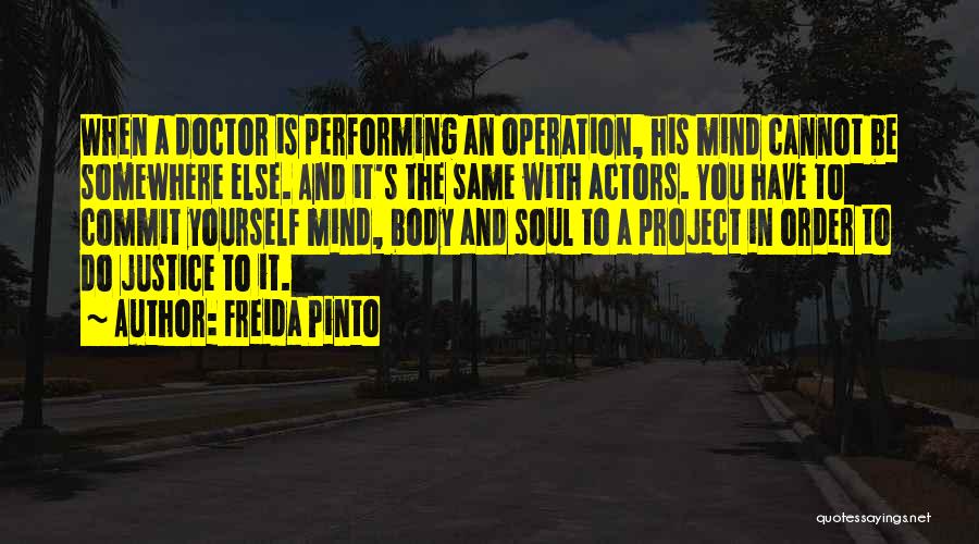 Freida Pinto Quotes: When A Doctor Is Performing An Operation, His Mind Cannot Be Somewhere Else. And It's The Same With Actors. You