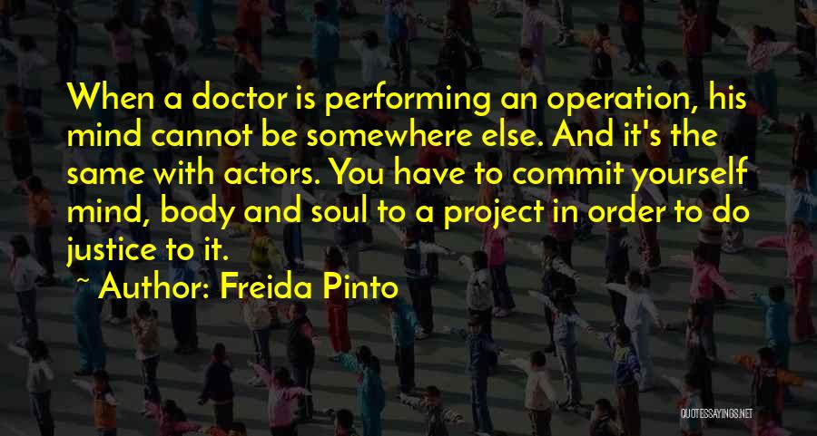 Freida Pinto Quotes: When A Doctor Is Performing An Operation, His Mind Cannot Be Somewhere Else. And It's The Same With Actors. You