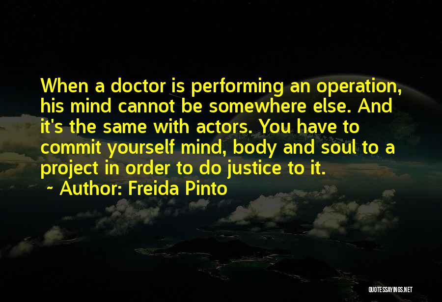 Freida Pinto Quotes: When A Doctor Is Performing An Operation, His Mind Cannot Be Somewhere Else. And It's The Same With Actors. You