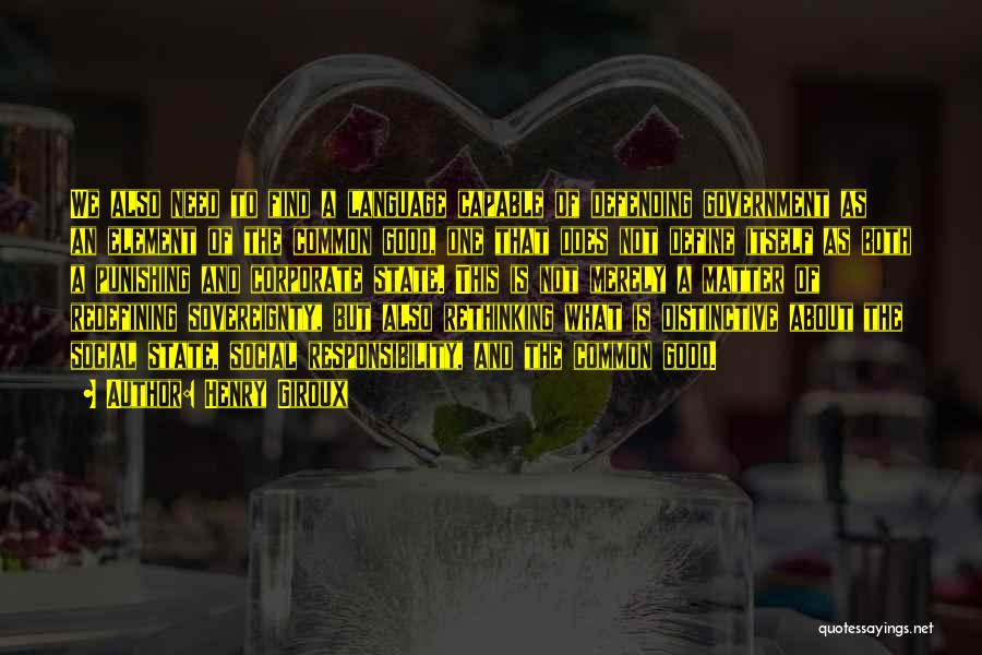 Henry Giroux Quotes: We Also Need To Find A Language Capable Of Defending Government As An Element Of The Common Good, One That