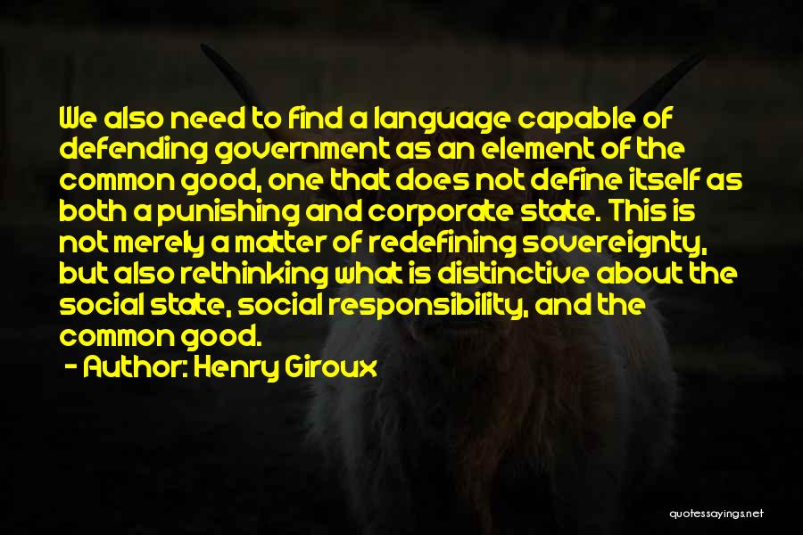 Henry Giroux Quotes: We Also Need To Find A Language Capable Of Defending Government As An Element Of The Common Good, One That