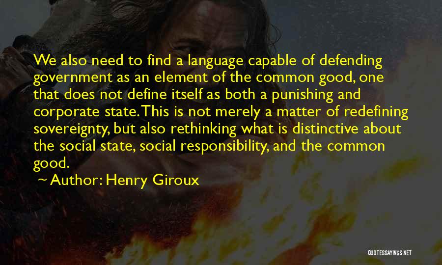 Henry Giroux Quotes: We Also Need To Find A Language Capable Of Defending Government As An Element Of The Common Good, One That