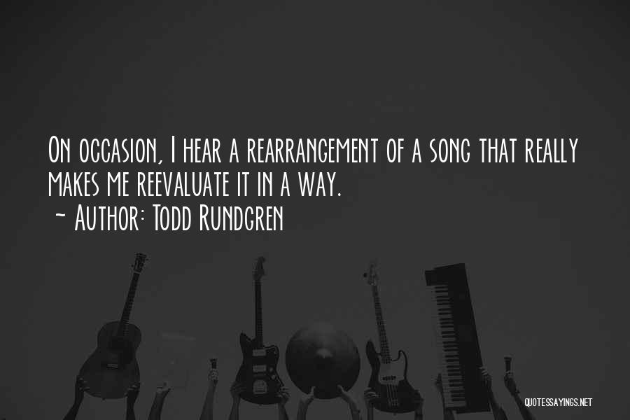 Todd Rundgren Quotes: On Occasion, I Hear A Rearrangement Of A Song That Really Makes Me Reevaluate It In A Way.