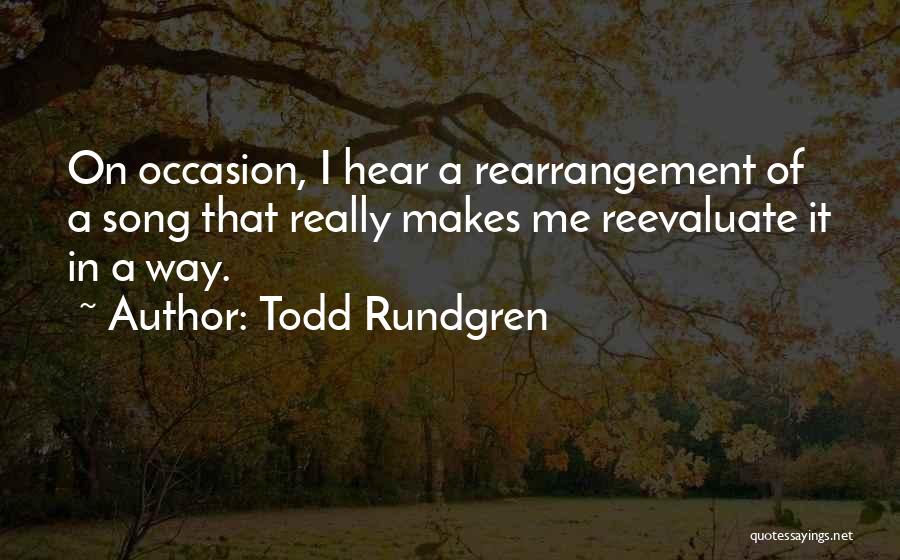 Todd Rundgren Quotes: On Occasion, I Hear A Rearrangement Of A Song That Really Makes Me Reevaluate It In A Way.