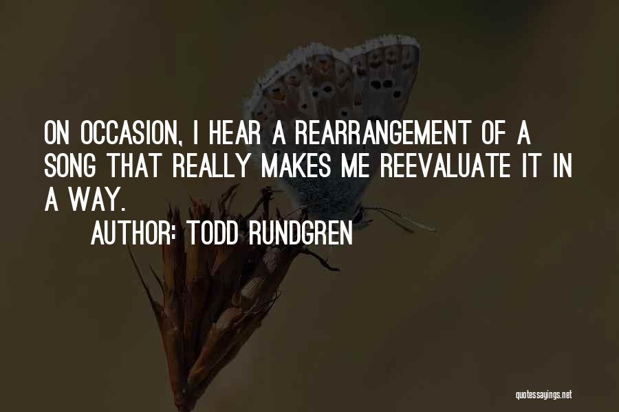 Todd Rundgren Quotes: On Occasion, I Hear A Rearrangement Of A Song That Really Makes Me Reevaluate It In A Way.