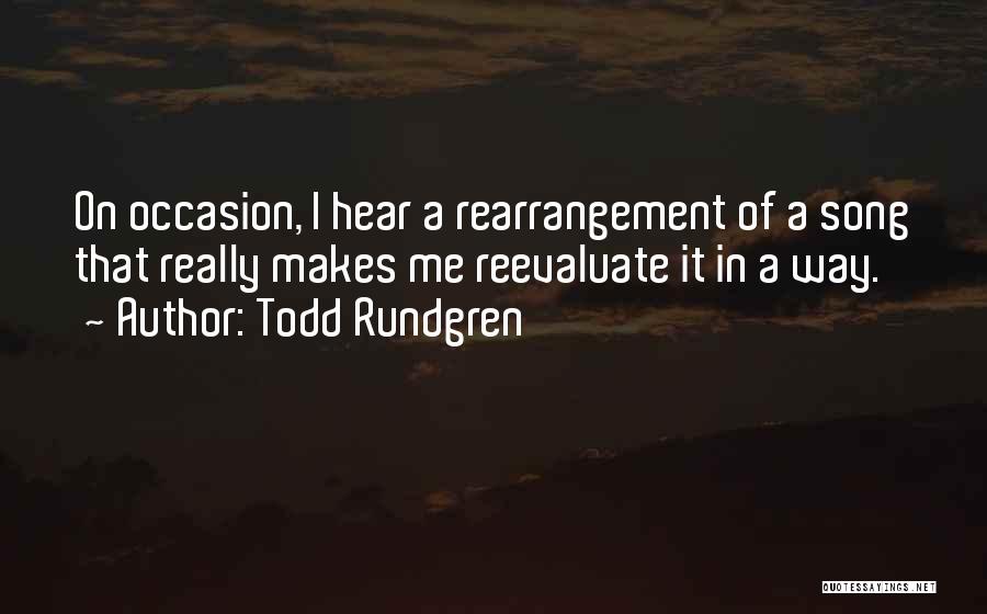 Todd Rundgren Quotes: On Occasion, I Hear A Rearrangement Of A Song That Really Makes Me Reevaluate It In A Way.