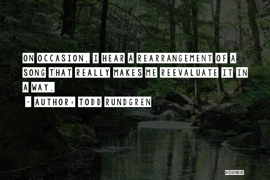 Todd Rundgren Quotes: On Occasion, I Hear A Rearrangement Of A Song That Really Makes Me Reevaluate It In A Way.