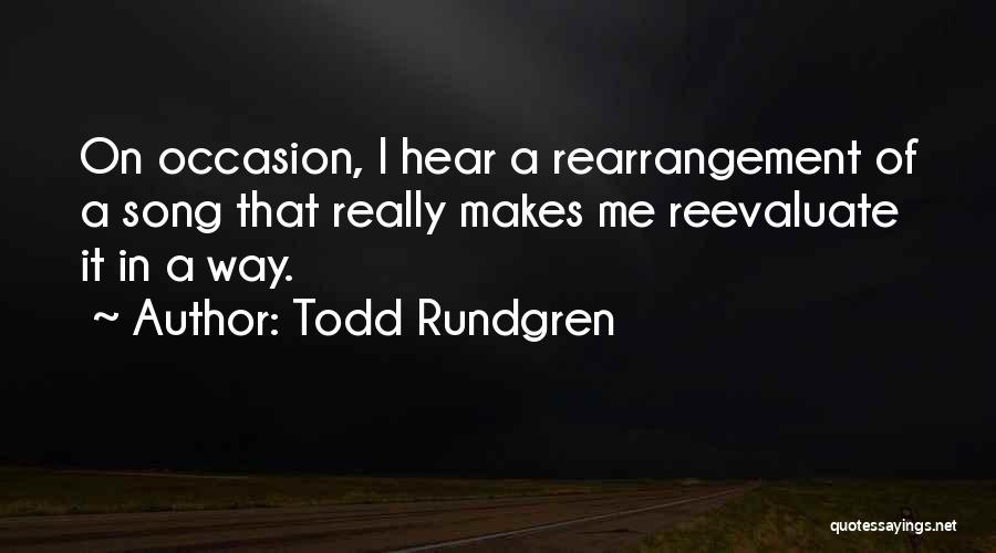 Todd Rundgren Quotes: On Occasion, I Hear A Rearrangement Of A Song That Really Makes Me Reevaluate It In A Way.