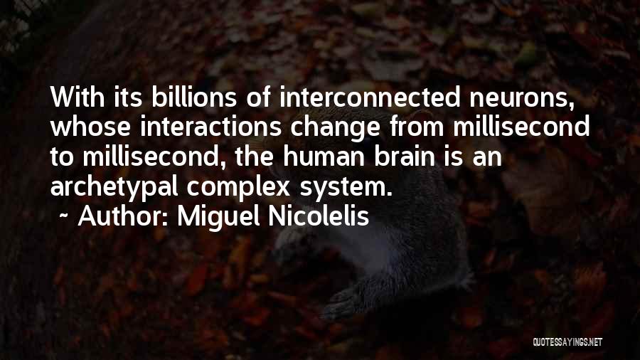 Miguel Nicolelis Quotes: With Its Billions Of Interconnected Neurons, Whose Interactions Change From Millisecond To Millisecond, The Human Brain Is An Archetypal Complex