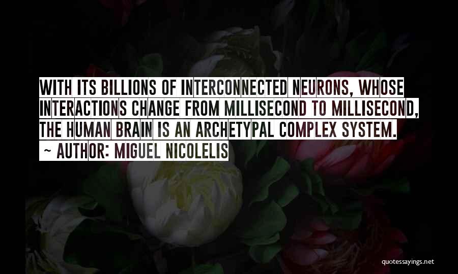 Miguel Nicolelis Quotes: With Its Billions Of Interconnected Neurons, Whose Interactions Change From Millisecond To Millisecond, The Human Brain Is An Archetypal Complex