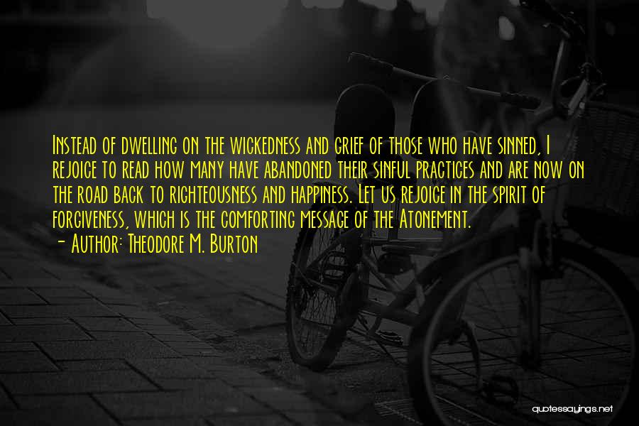 Theodore M. Burton Quotes: Instead Of Dwelling On The Wickedness And Grief Of Those Who Have Sinned, I Rejoice To Read How Many Have