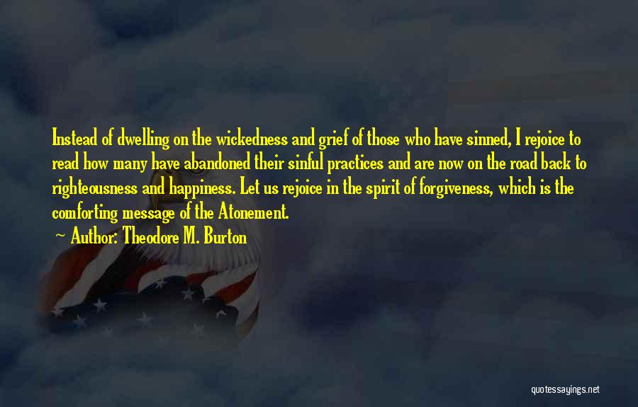 Theodore M. Burton Quotes: Instead Of Dwelling On The Wickedness And Grief Of Those Who Have Sinned, I Rejoice To Read How Many Have