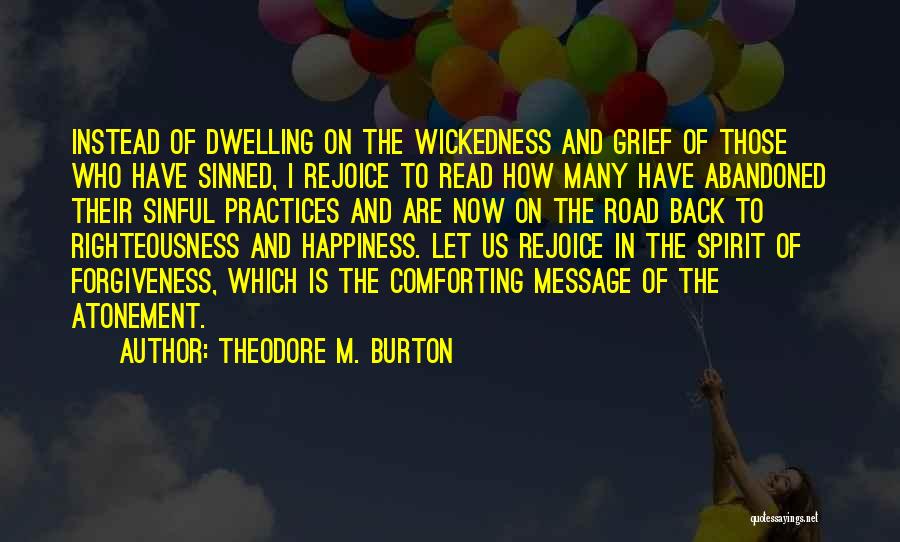 Theodore M. Burton Quotes: Instead Of Dwelling On The Wickedness And Grief Of Those Who Have Sinned, I Rejoice To Read How Many Have