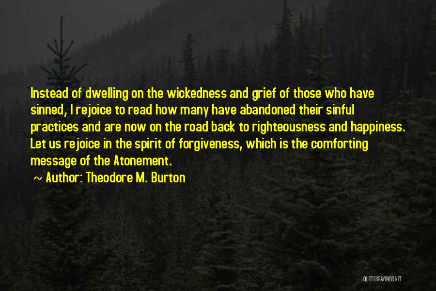 Theodore M. Burton Quotes: Instead Of Dwelling On The Wickedness And Grief Of Those Who Have Sinned, I Rejoice To Read How Many Have