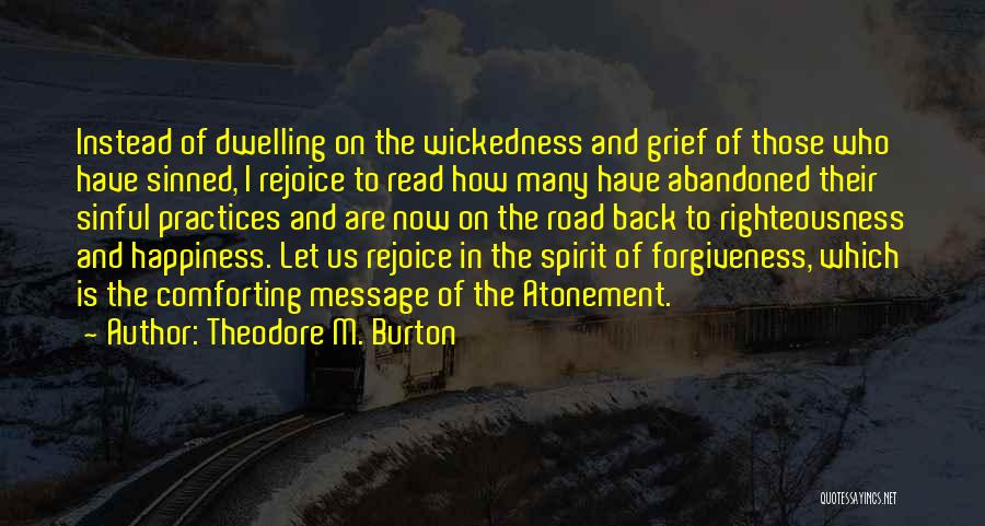 Theodore M. Burton Quotes: Instead Of Dwelling On The Wickedness And Grief Of Those Who Have Sinned, I Rejoice To Read How Many Have