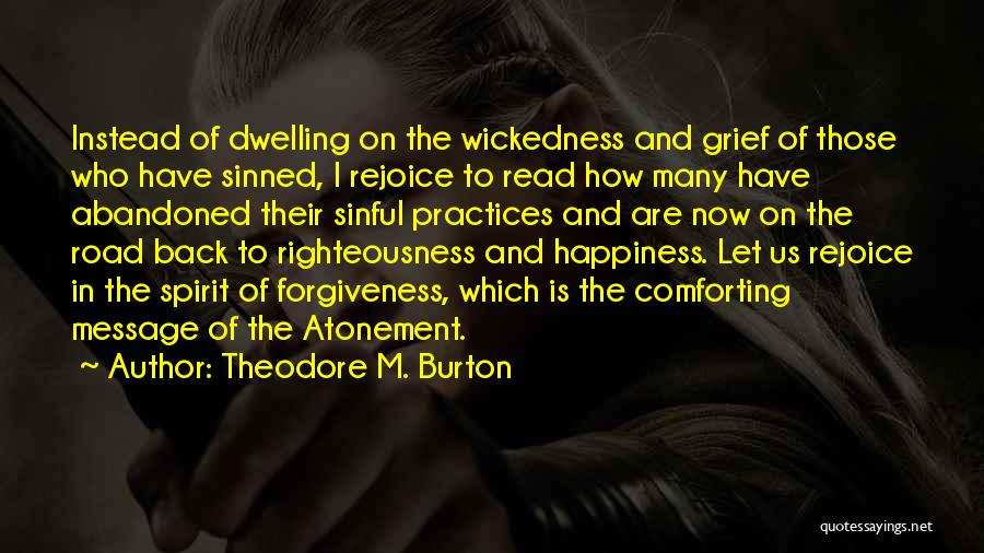 Theodore M. Burton Quotes: Instead Of Dwelling On The Wickedness And Grief Of Those Who Have Sinned, I Rejoice To Read How Many Have