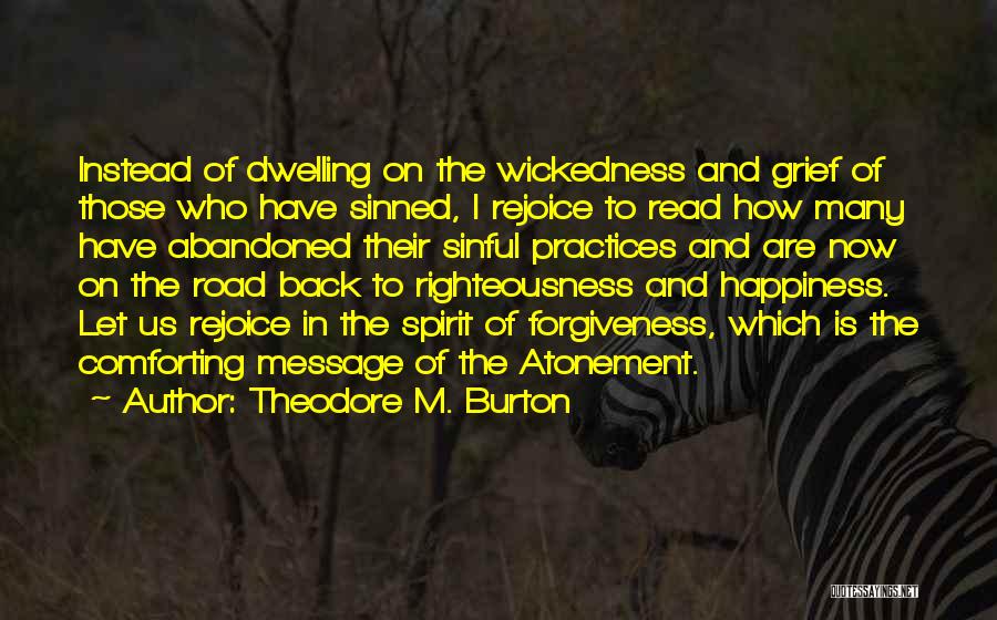 Theodore M. Burton Quotes: Instead Of Dwelling On The Wickedness And Grief Of Those Who Have Sinned, I Rejoice To Read How Many Have