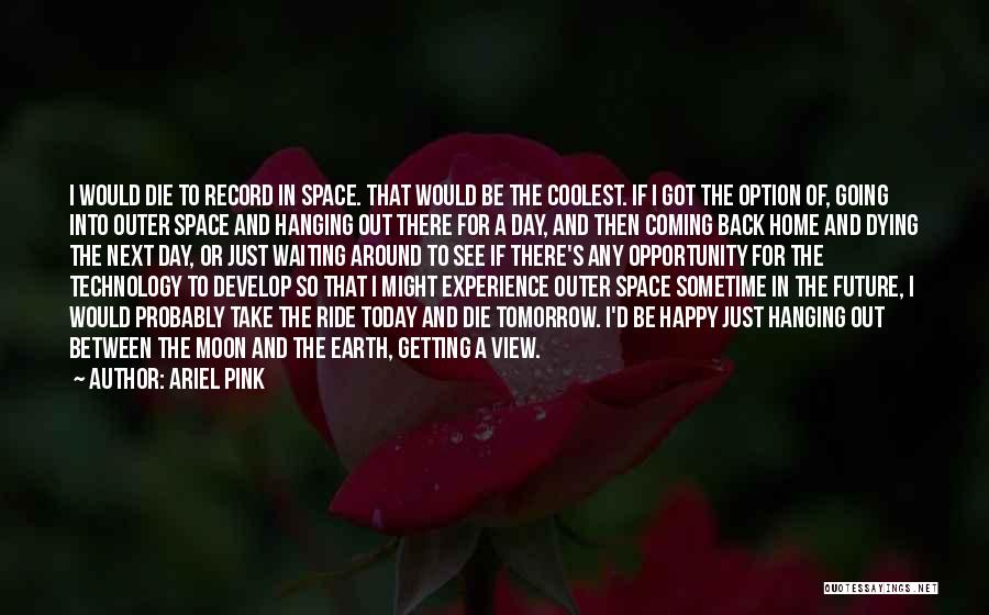 Ariel Pink Quotes: I Would Die To Record In Space. That Would Be The Coolest. If I Got The Option Of, Going Into