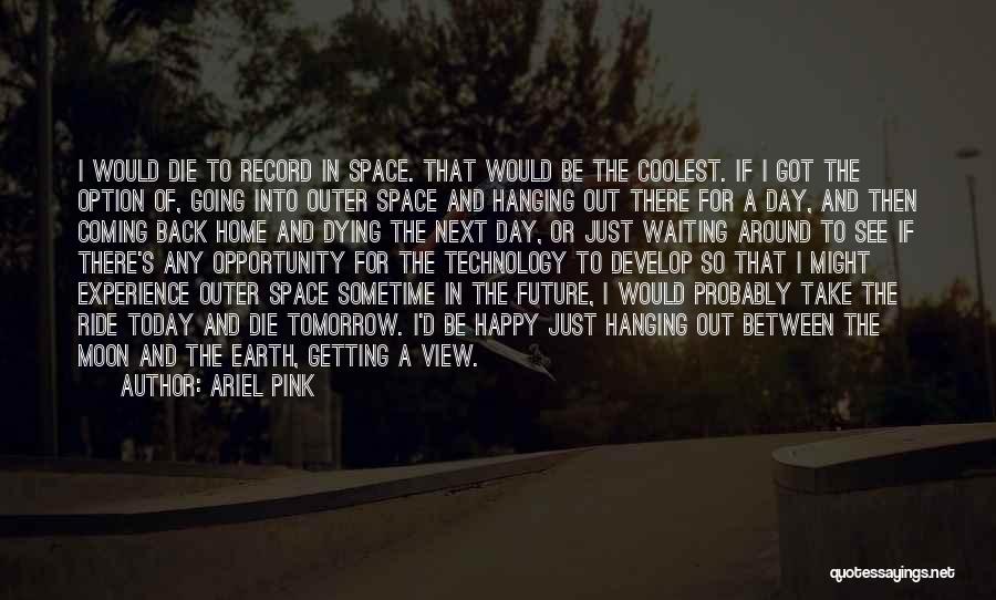 Ariel Pink Quotes: I Would Die To Record In Space. That Would Be The Coolest. If I Got The Option Of, Going Into