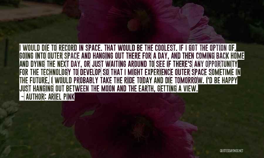 Ariel Pink Quotes: I Would Die To Record In Space. That Would Be The Coolest. If I Got The Option Of, Going Into