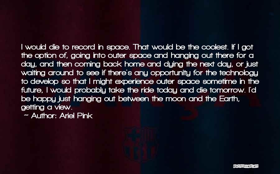 Ariel Pink Quotes: I Would Die To Record In Space. That Would Be The Coolest. If I Got The Option Of, Going Into