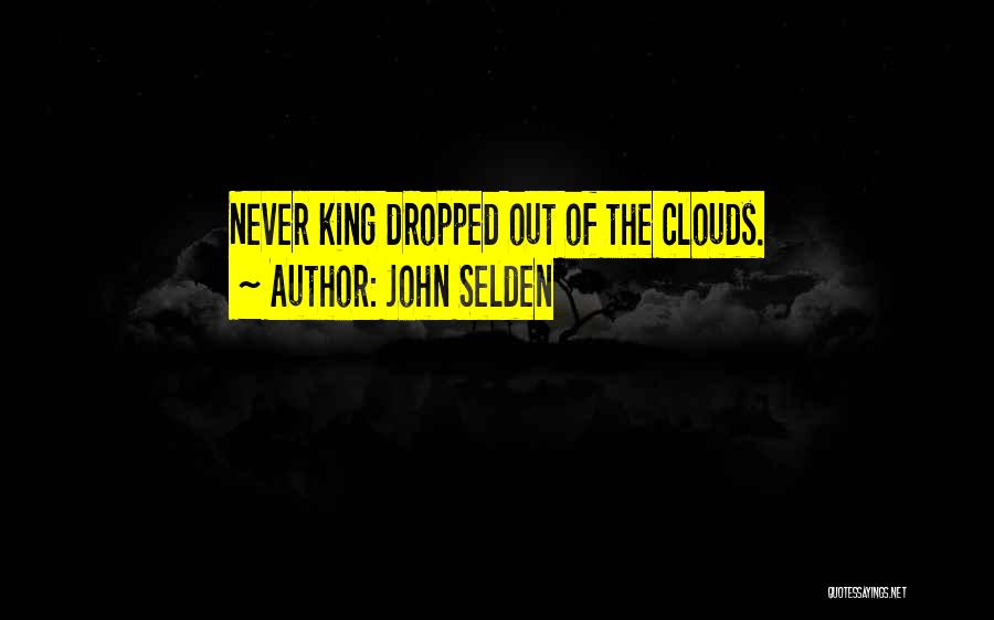 John Selden Quotes: Never King Dropped Out Of The Clouds.