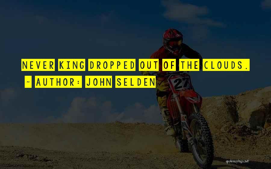 John Selden Quotes: Never King Dropped Out Of The Clouds.