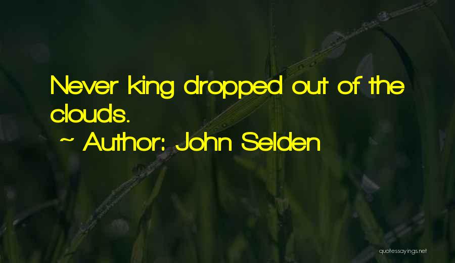 John Selden Quotes: Never King Dropped Out Of The Clouds.