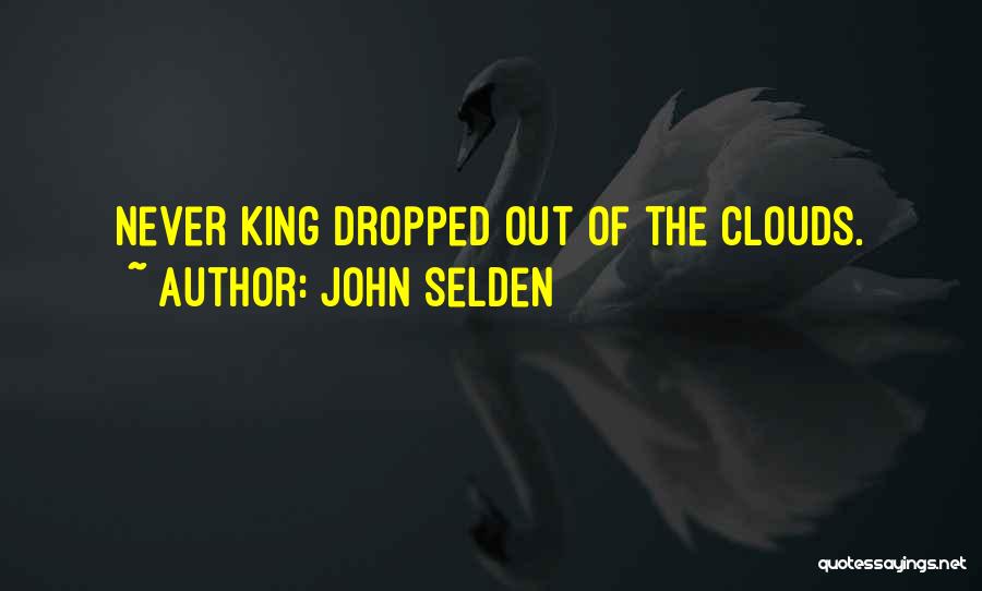 John Selden Quotes: Never King Dropped Out Of The Clouds.