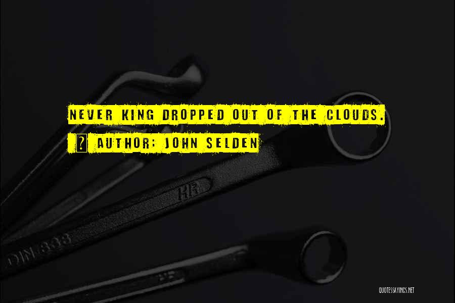 John Selden Quotes: Never King Dropped Out Of The Clouds.
