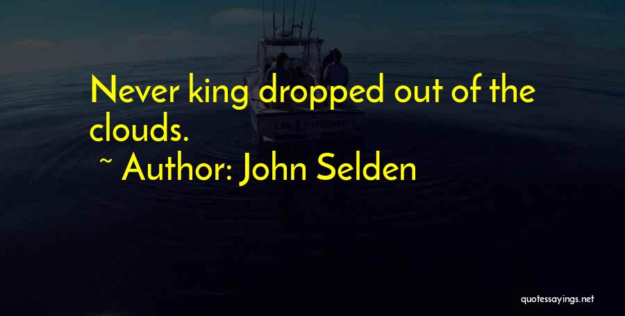John Selden Quotes: Never King Dropped Out Of The Clouds.