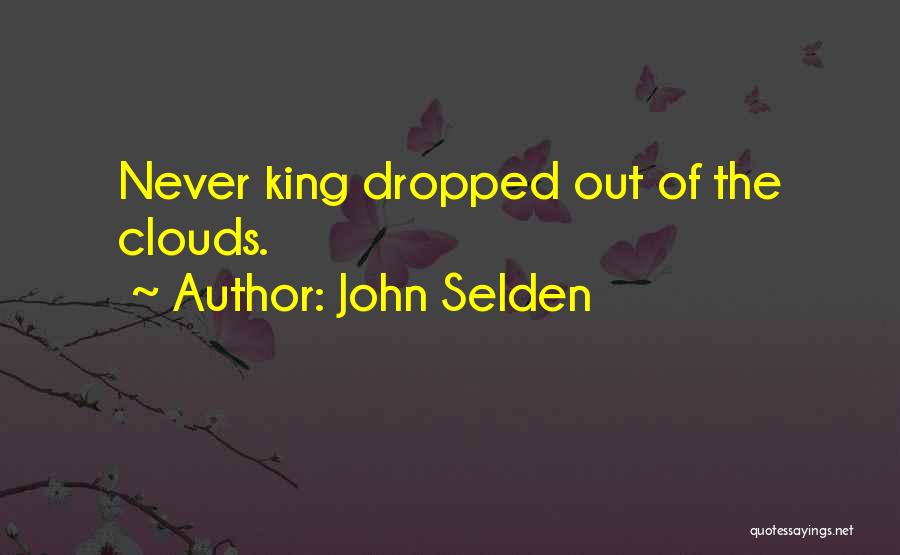 John Selden Quotes: Never King Dropped Out Of The Clouds.