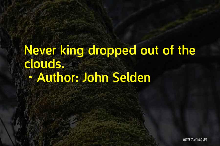John Selden Quotes: Never King Dropped Out Of The Clouds.