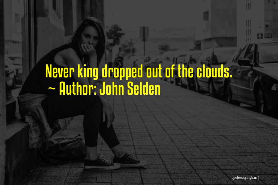 John Selden Quotes: Never King Dropped Out Of The Clouds.