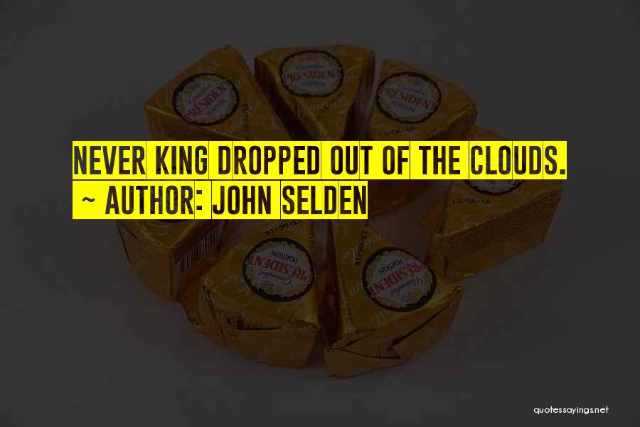 John Selden Quotes: Never King Dropped Out Of The Clouds.