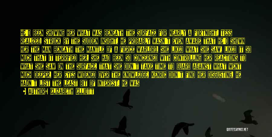 Elizabeth Elliott Quotes: He'd Been Showing Her What Was Beneath The Surface For Nearly A Fortnight, Tess Realized, Struck By The Sudden Insight.