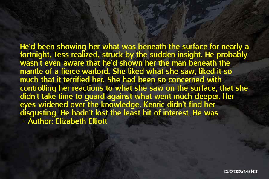 Elizabeth Elliott Quotes: He'd Been Showing Her What Was Beneath The Surface For Nearly A Fortnight, Tess Realized, Struck By The Sudden Insight.