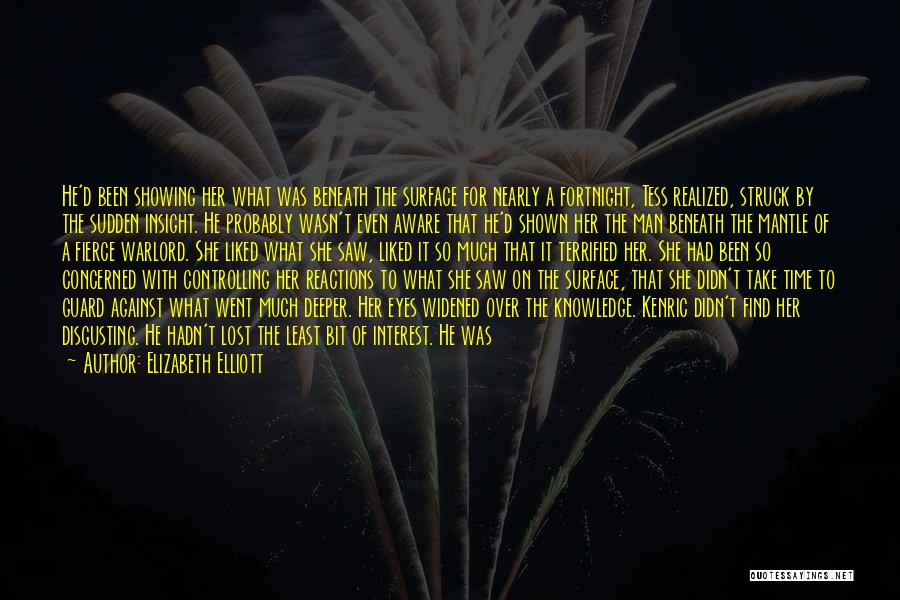 Elizabeth Elliott Quotes: He'd Been Showing Her What Was Beneath The Surface For Nearly A Fortnight, Tess Realized, Struck By The Sudden Insight.