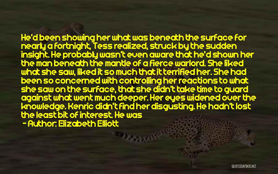 Elizabeth Elliott Quotes: He'd Been Showing Her What Was Beneath The Surface For Nearly A Fortnight, Tess Realized, Struck By The Sudden Insight.