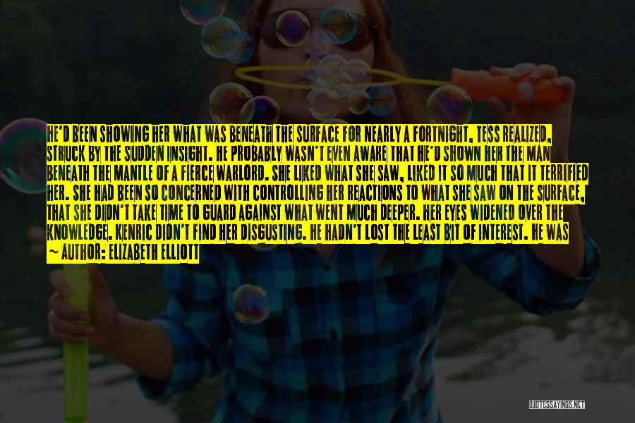 Elizabeth Elliott Quotes: He'd Been Showing Her What Was Beneath The Surface For Nearly A Fortnight, Tess Realized, Struck By The Sudden Insight.