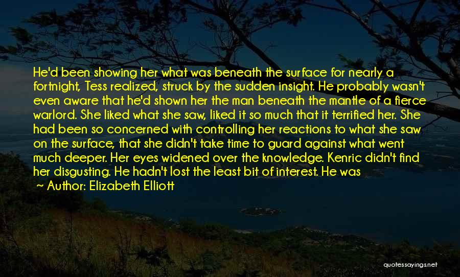 Elizabeth Elliott Quotes: He'd Been Showing Her What Was Beneath The Surface For Nearly A Fortnight, Tess Realized, Struck By The Sudden Insight.