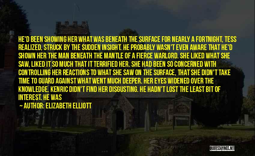 Elizabeth Elliott Quotes: He'd Been Showing Her What Was Beneath The Surface For Nearly A Fortnight, Tess Realized, Struck By The Sudden Insight.