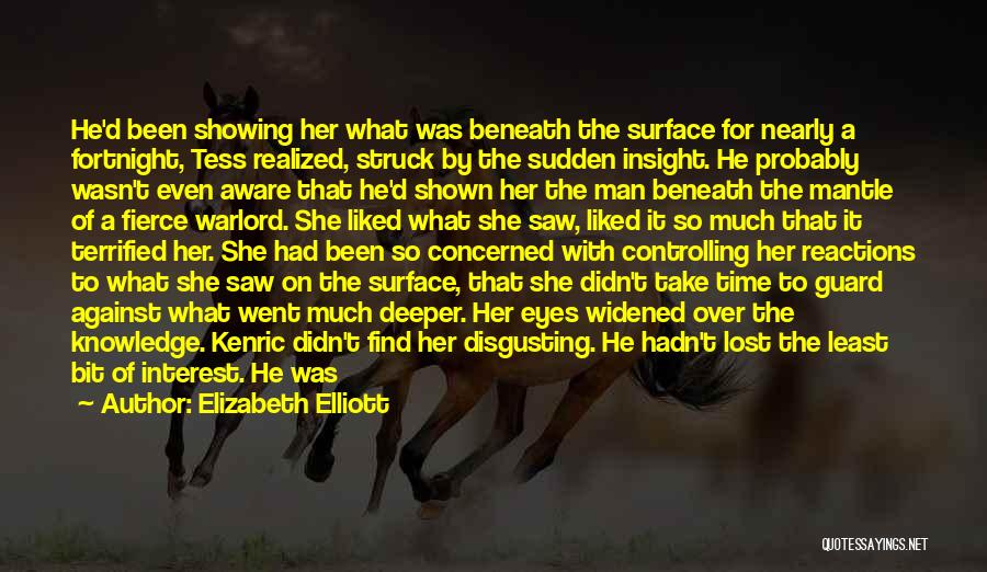 Elizabeth Elliott Quotes: He'd Been Showing Her What Was Beneath The Surface For Nearly A Fortnight, Tess Realized, Struck By The Sudden Insight.