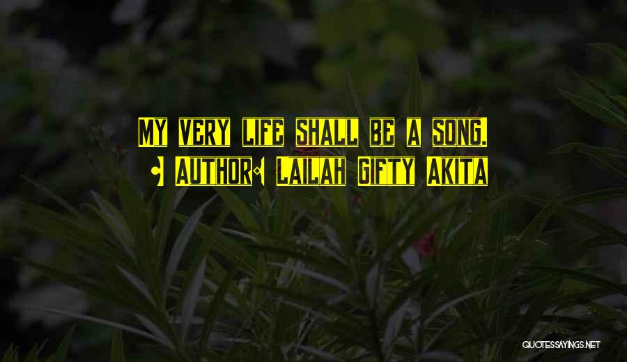 Lailah Gifty Akita Quotes: My Very Life Shall Be A Song.