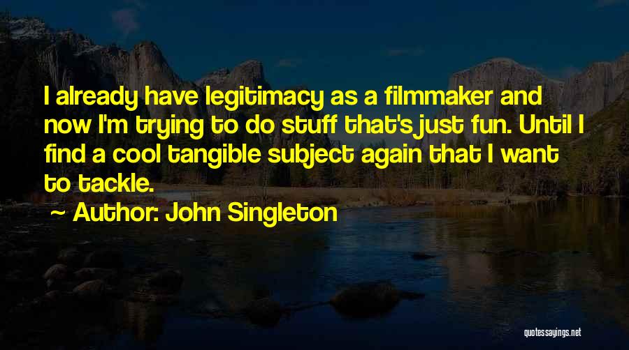 John Singleton Quotes: I Already Have Legitimacy As A Filmmaker And Now I'm Trying To Do Stuff That's Just Fun. Until I Find